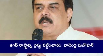 జ‌గ‌న్ రాష్ట్రాన్ని భ్ర‌ష్టు ప‌ట్టించారు: నాదెండ్ల మనోహ‌ర్